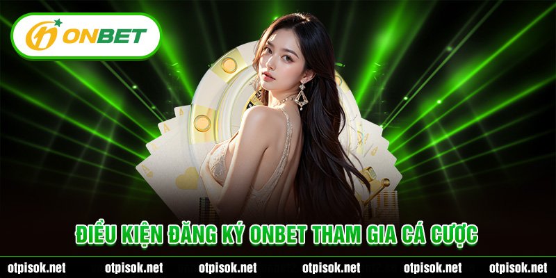 Điều kiện đăng ký Onbet tham gia cá cược