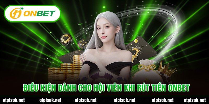 Điều kiện dành cho hội viên khi rút tiền Onbet